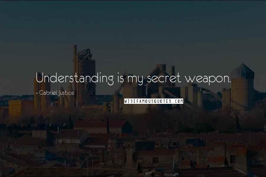 Gabriel Justice Quotes: Understanding is my secret weapon.