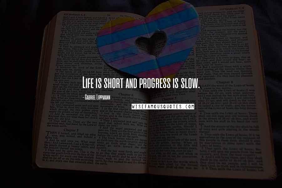 Gabriel Lippmann Quotes: Life is short and progress is slow.
