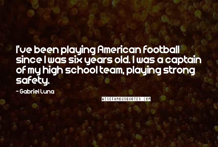 Gabriel Luna Quotes: I've been playing American football since I was six years old. I was a captain of my high school team, playing strong safety.