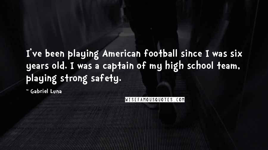 Gabriel Luna Quotes: I've been playing American football since I was six years old. I was a captain of my high school team, playing strong safety.