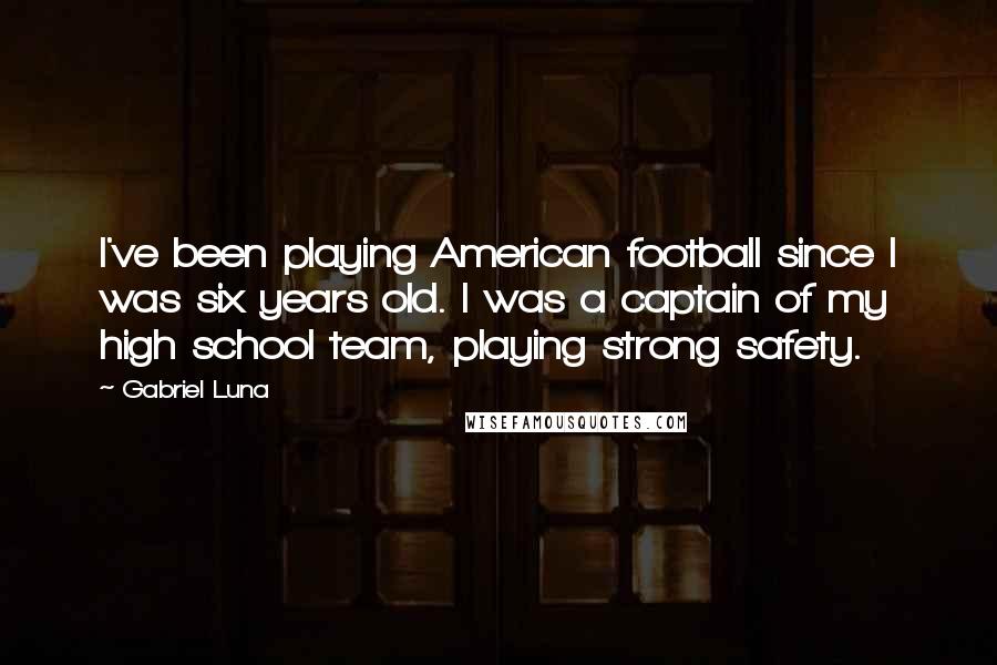 Gabriel Luna Quotes: I've been playing American football since I was six years old. I was a captain of my high school team, playing strong safety.