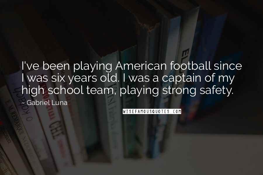 Gabriel Luna Quotes: I've been playing American football since I was six years old. I was a captain of my high school team, playing strong safety.