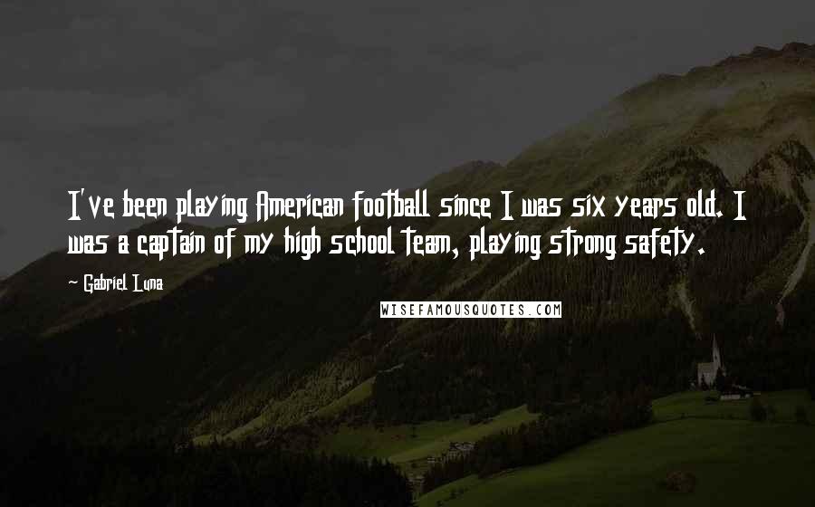 Gabriel Luna Quotes: I've been playing American football since I was six years old. I was a captain of my high school team, playing strong safety.