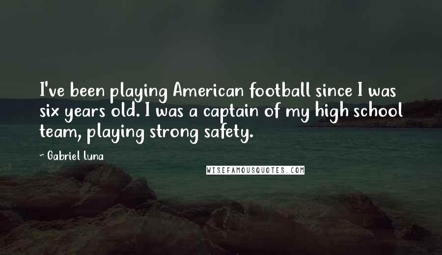 Gabriel Luna Quotes: I've been playing American football since I was six years old. I was a captain of my high school team, playing strong safety.