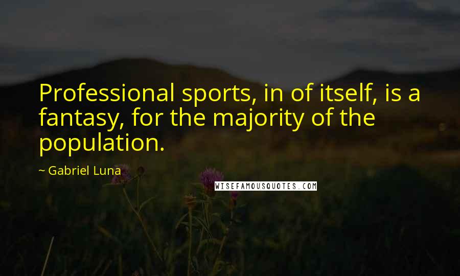 Gabriel Luna Quotes: Professional sports, in of itself, is a fantasy, for the majority of the population.