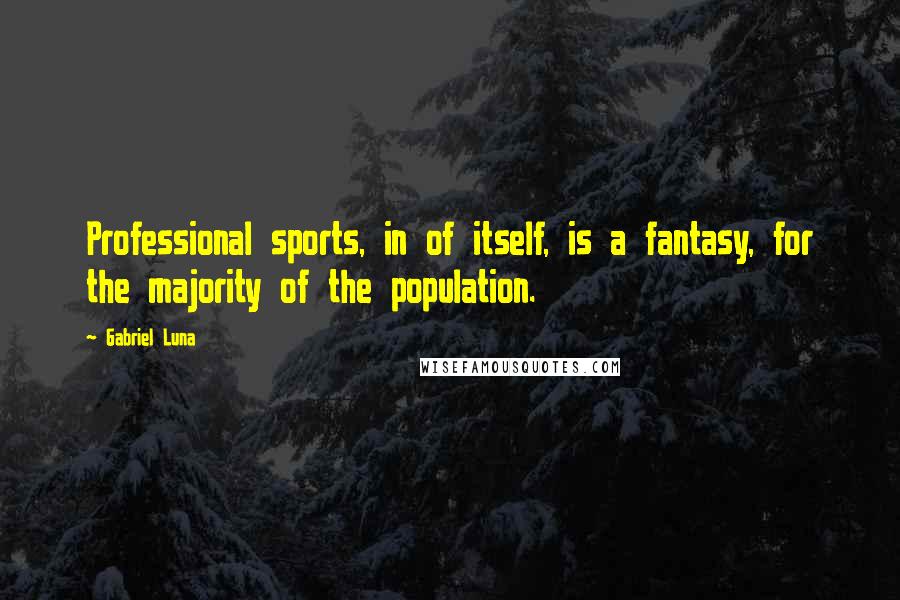 Gabriel Luna Quotes: Professional sports, in of itself, is a fantasy, for the majority of the population.