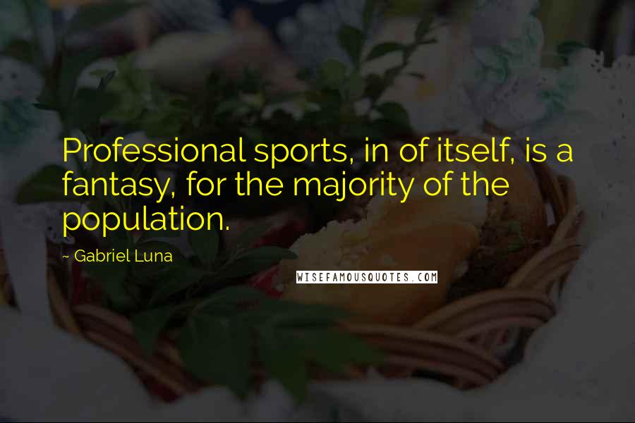 Gabriel Luna Quotes: Professional sports, in of itself, is a fantasy, for the majority of the population.