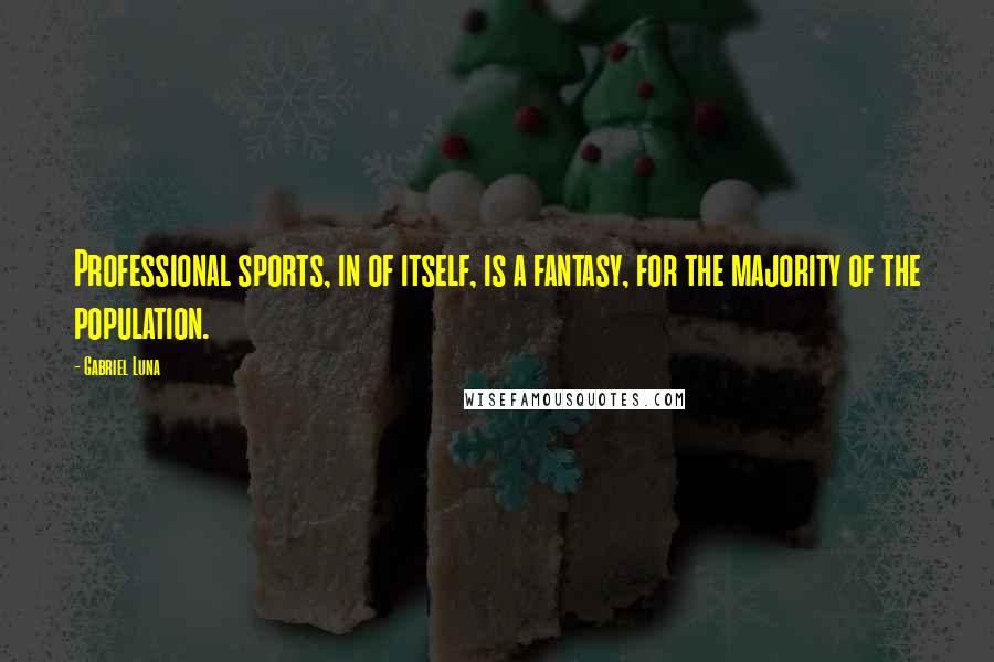 Gabriel Luna Quotes: Professional sports, in of itself, is a fantasy, for the majority of the population.