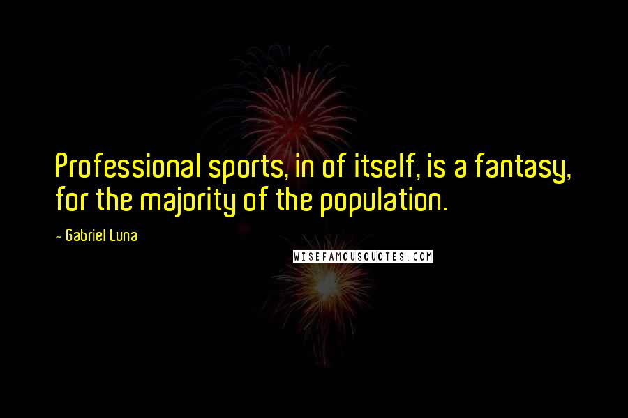 Gabriel Luna Quotes: Professional sports, in of itself, is a fantasy, for the majority of the population.