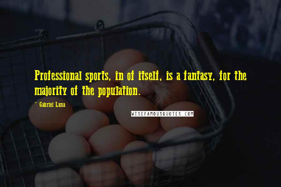 Gabriel Luna Quotes: Professional sports, in of itself, is a fantasy, for the majority of the population.