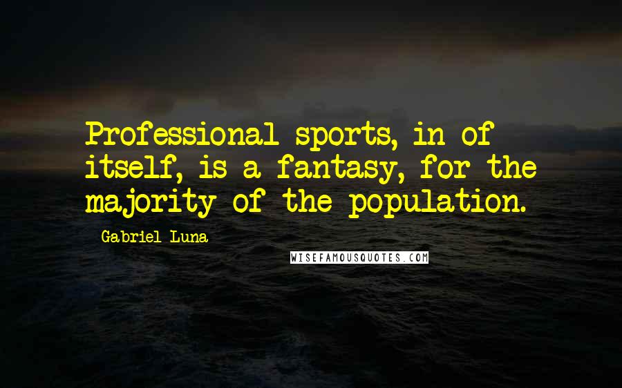 Gabriel Luna Quotes: Professional sports, in of itself, is a fantasy, for the majority of the population.