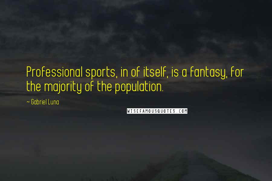 Gabriel Luna Quotes: Professional sports, in of itself, is a fantasy, for the majority of the population.