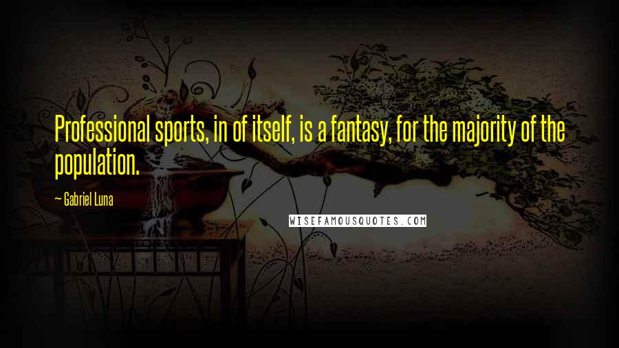 Gabriel Luna Quotes: Professional sports, in of itself, is a fantasy, for the majority of the population.
