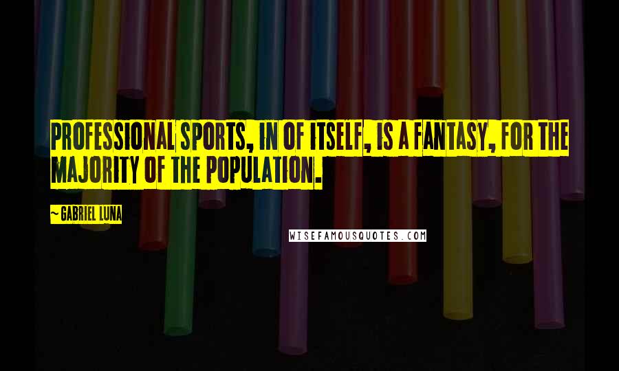 Gabriel Luna Quotes: Professional sports, in of itself, is a fantasy, for the majority of the population.