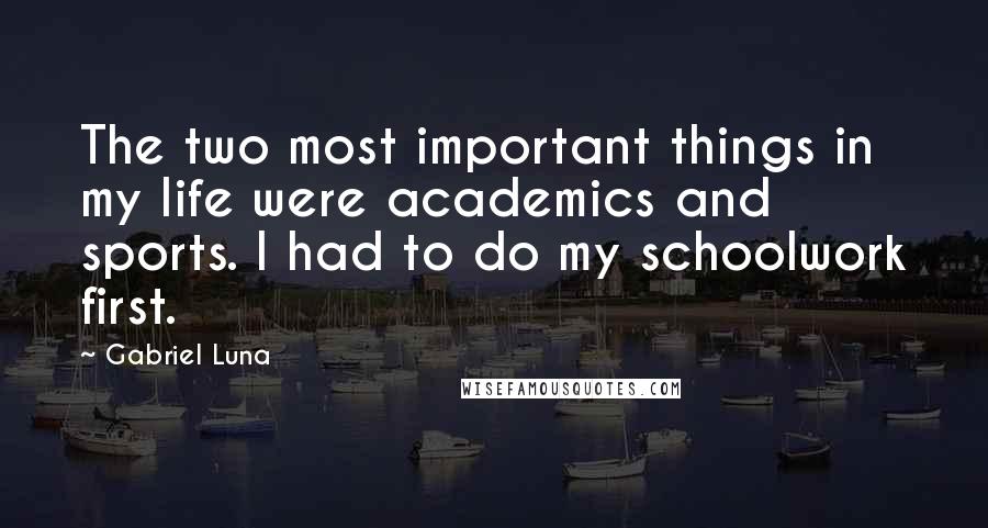 Gabriel Luna Quotes: The two most important things in my life were academics and sports. I had to do my schoolwork first.