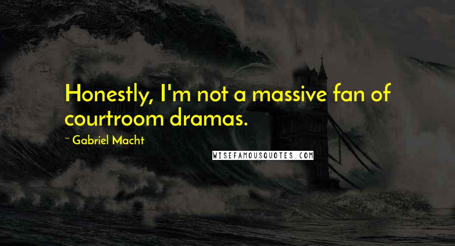 Gabriel Macht Quotes: Honestly, I'm not a massive fan of courtroom dramas.