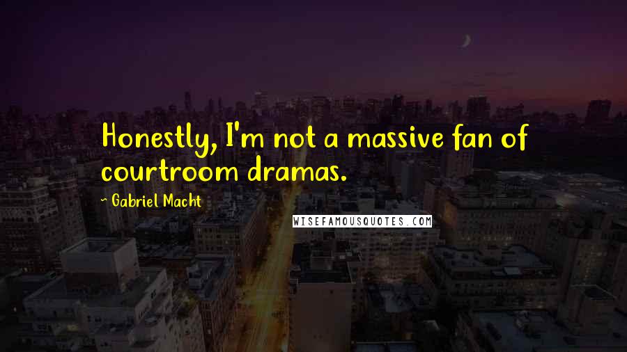 Gabriel Macht Quotes: Honestly, I'm not a massive fan of courtroom dramas.