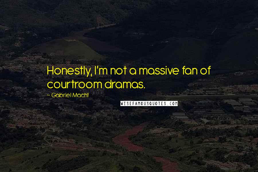 Gabriel Macht Quotes: Honestly, I'm not a massive fan of courtroom dramas.