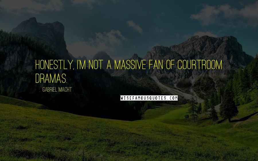 Gabriel Macht Quotes: Honestly, I'm not a massive fan of courtroom dramas.