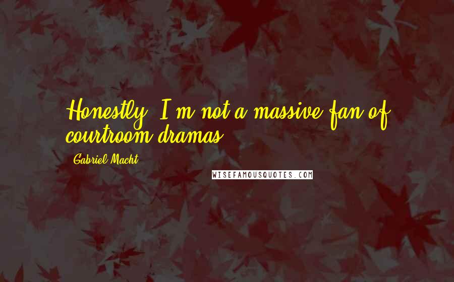 Gabriel Macht Quotes: Honestly, I'm not a massive fan of courtroom dramas.