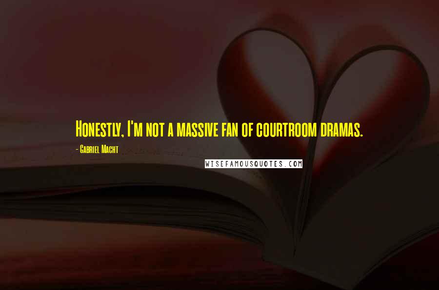 Gabriel Macht Quotes: Honestly, I'm not a massive fan of courtroom dramas.