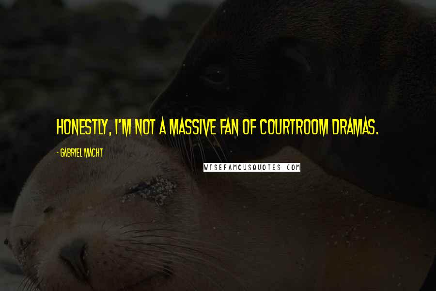 Gabriel Macht Quotes: Honestly, I'm not a massive fan of courtroom dramas.