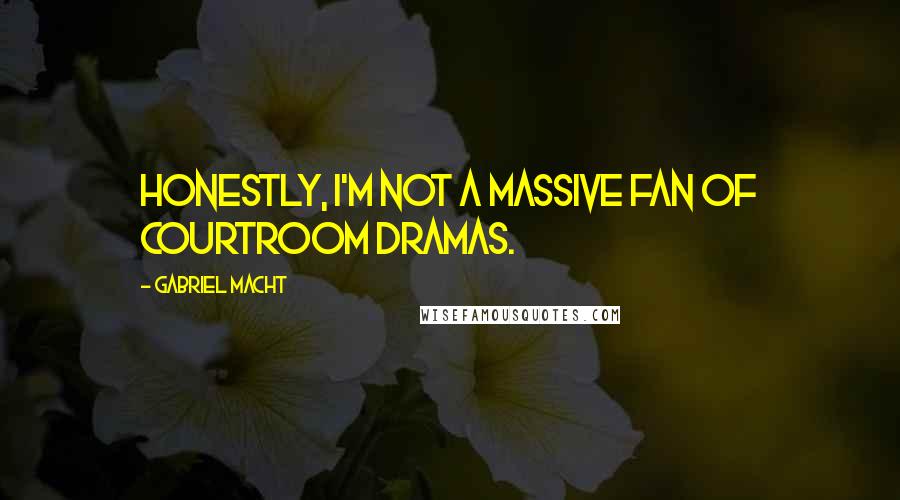 Gabriel Macht Quotes: Honestly, I'm not a massive fan of courtroom dramas.