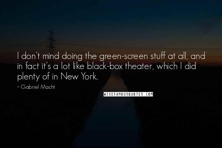 Gabriel Macht Quotes: I don't mind doing the green-screen stuff at all, and in fact it's a lot like black-box theater, which I did plenty of in New York.
