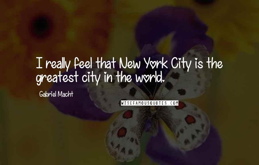 Gabriel Macht Quotes: I really feel that New York City is the greatest city in the world.
