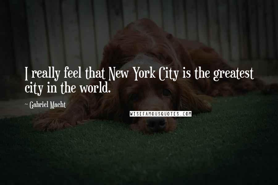Gabriel Macht Quotes: I really feel that New York City is the greatest city in the world.