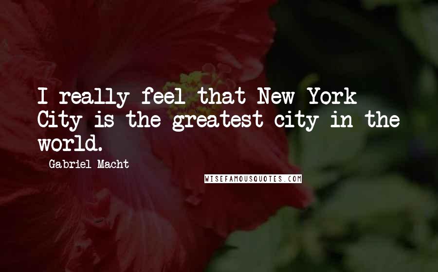 Gabriel Macht Quotes: I really feel that New York City is the greatest city in the world.