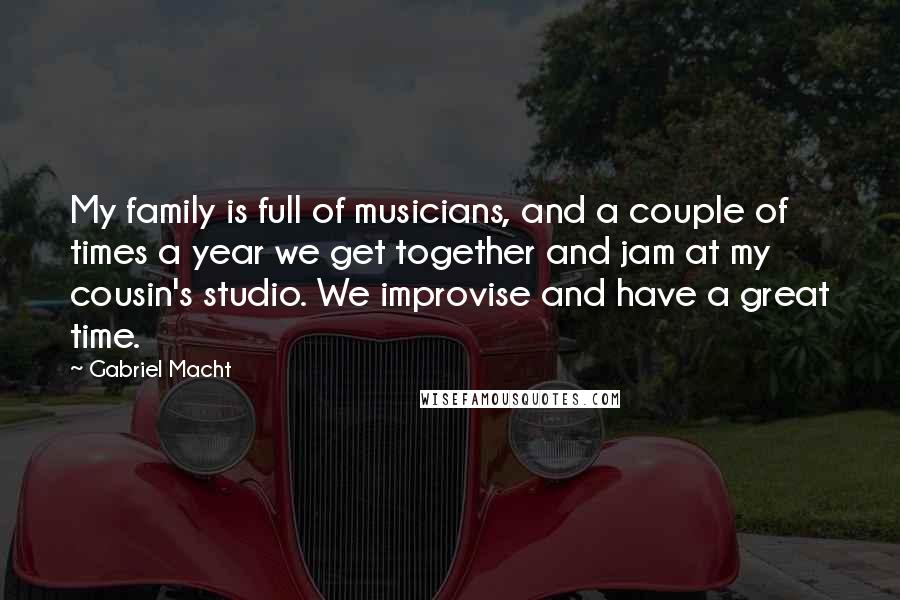 Gabriel Macht Quotes: My family is full of musicians, and a couple of times a year we get together and jam at my cousin's studio. We improvise and have a great time.