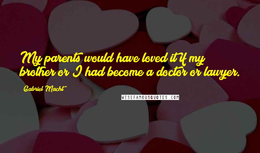 Gabriel Macht Quotes: My parents would have loved it if my brother or I had become a doctor or lawyer.