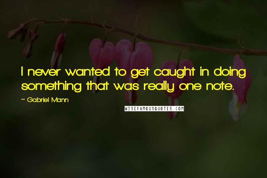 Gabriel Mann Quotes: I never wanted to get caught in doing something that was really one note.