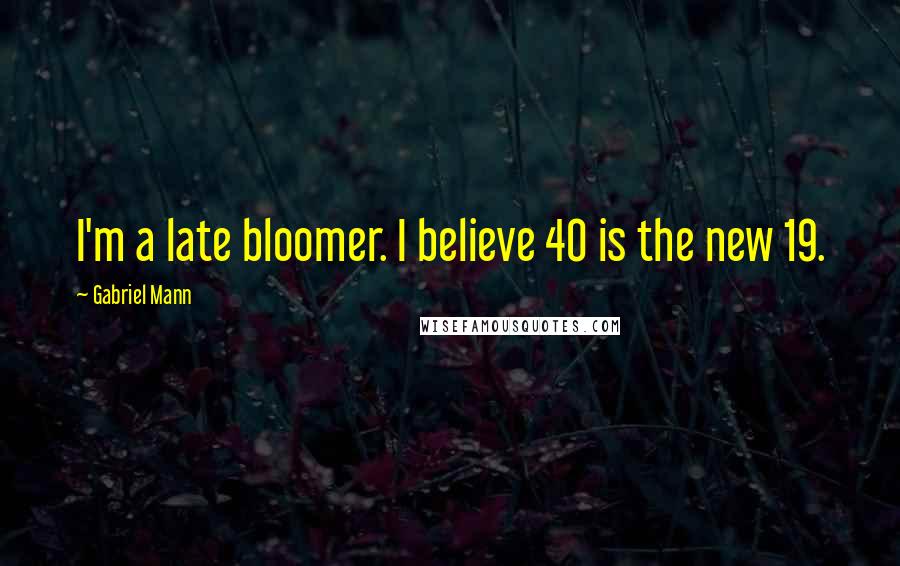 Gabriel Mann Quotes: I'm a late bloomer. I believe 40 is the new 19.