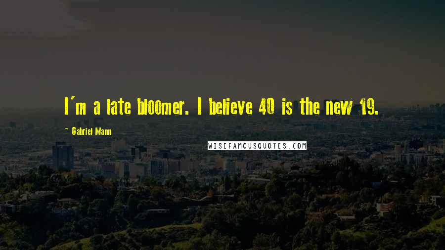 Gabriel Mann Quotes: I'm a late bloomer. I believe 40 is the new 19.