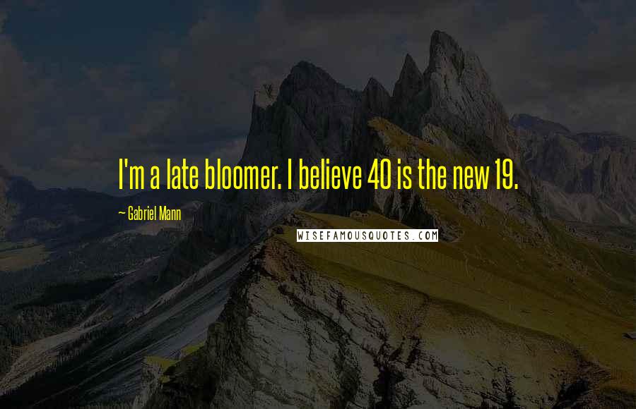 Gabriel Mann Quotes: I'm a late bloomer. I believe 40 is the new 19.