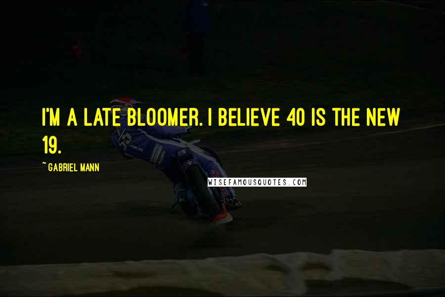 Gabriel Mann Quotes: I'm a late bloomer. I believe 40 is the new 19.