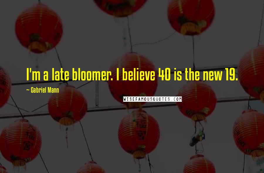 Gabriel Mann Quotes: I'm a late bloomer. I believe 40 is the new 19.