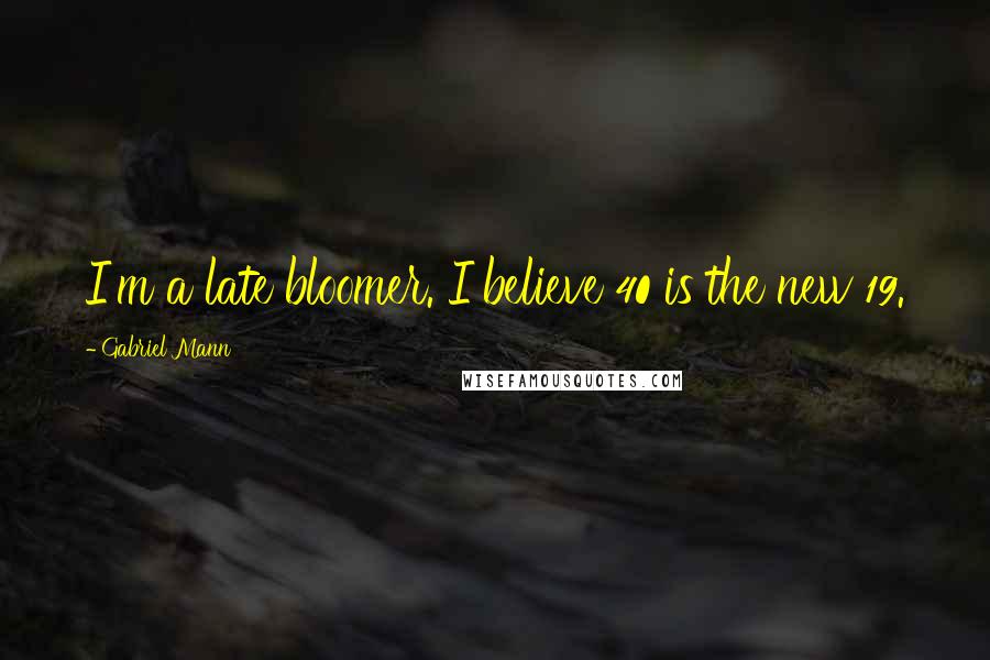 Gabriel Mann Quotes: I'm a late bloomer. I believe 40 is the new 19.