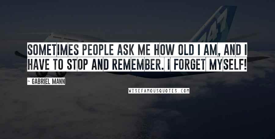 Gabriel Mann Quotes: Sometimes people ask me how old I am, and I have to stop and remember. I forget myself!