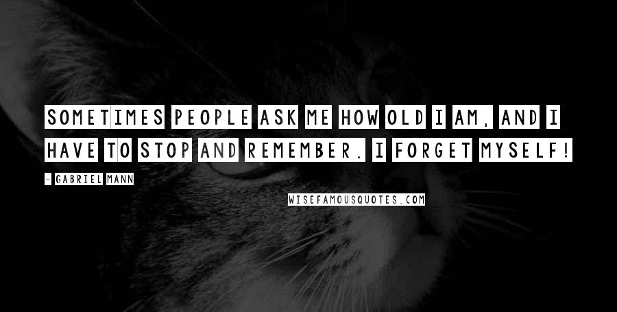 Gabriel Mann Quotes: Sometimes people ask me how old I am, and I have to stop and remember. I forget myself!