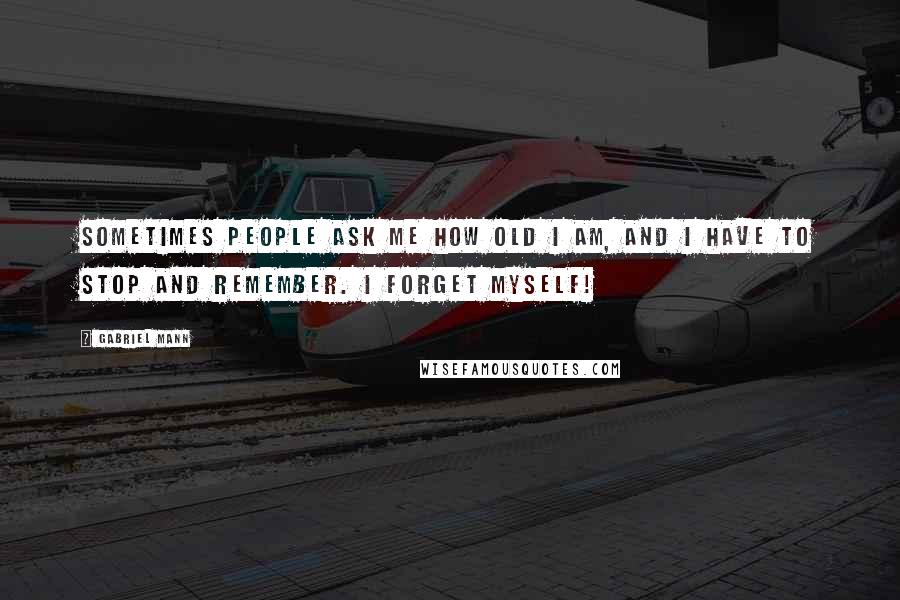 Gabriel Mann Quotes: Sometimes people ask me how old I am, and I have to stop and remember. I forget myself!