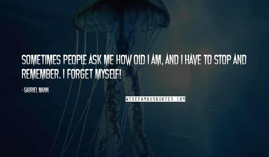 Gabriel Mann Quotes: Sometimes people ask me how old I am, and I have to stop and remember. I forget myself!