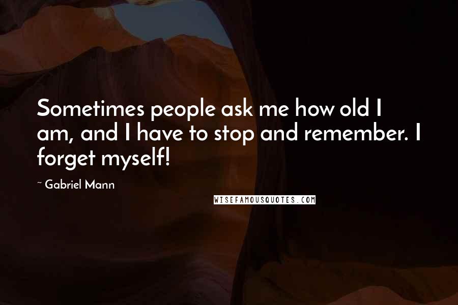 Gabriel Mann Quotes: Sometimes people ask me how old I am, and I have to stop and remember. I forget myself!