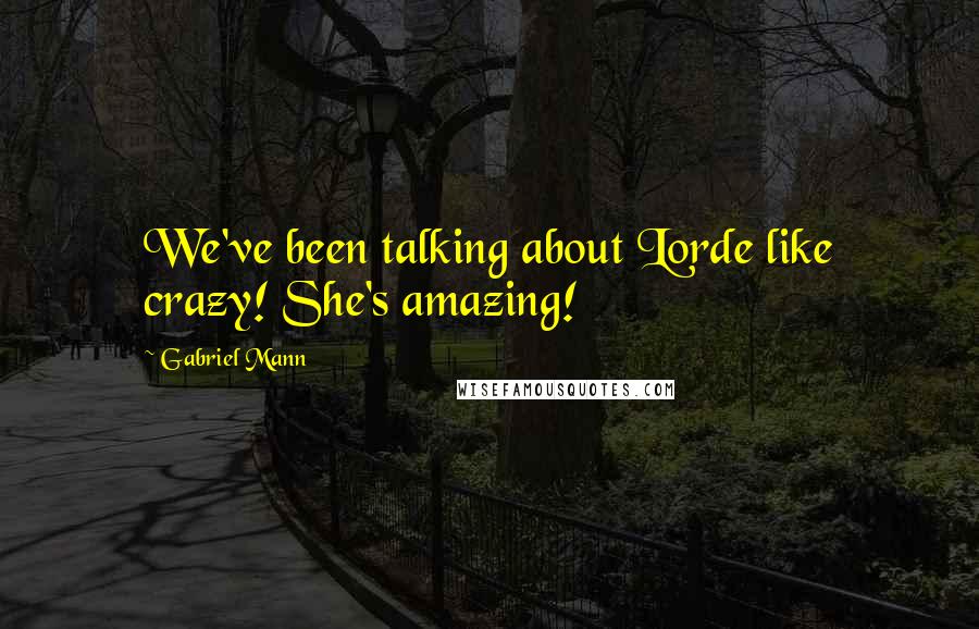 Gabriel Mann Quotes: We've been talking about Lorde like crazy! She's amazing!