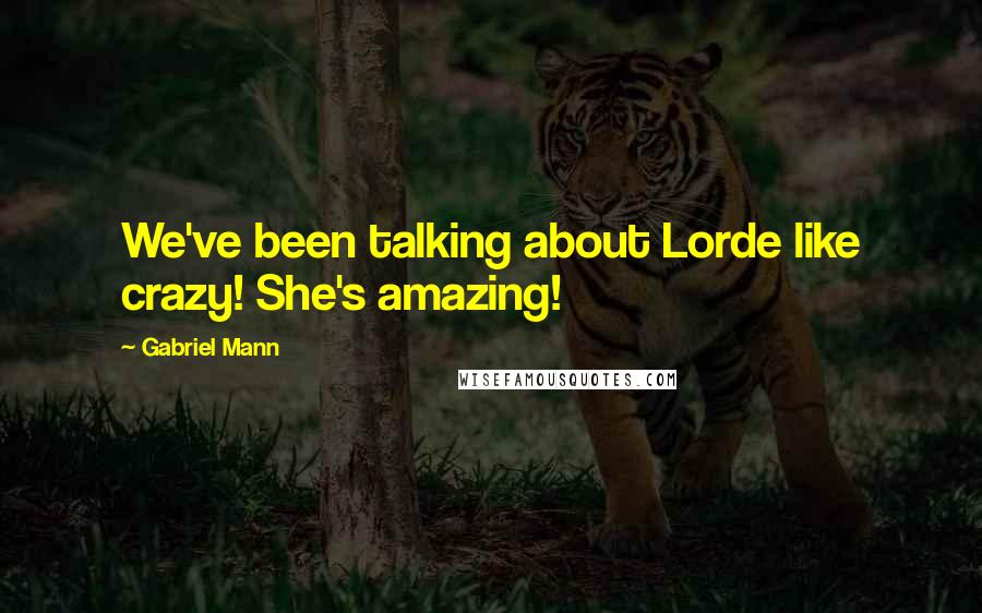 Gabriel Mann Quotes: We've been talking about Lorde like crazy! She's amazing!