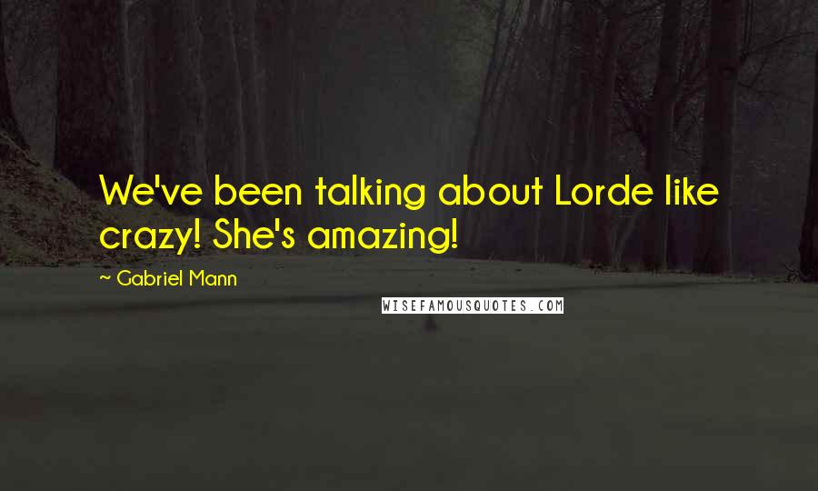 Gabriel Mann Quotes: We've been talking about Lorde like crazy! She's amazing!