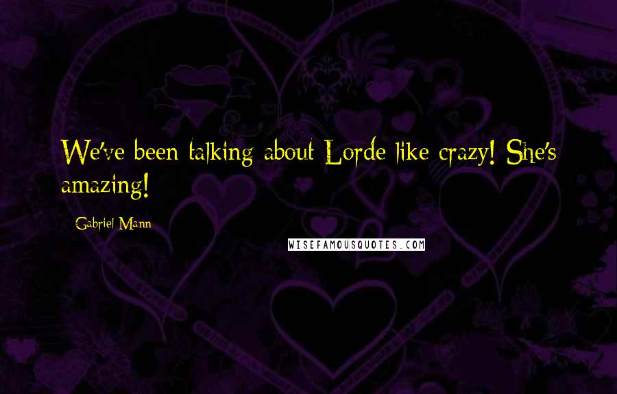 Gabriel Mann Quotes: We've been talking about Lorde like crazy! She's amazing!