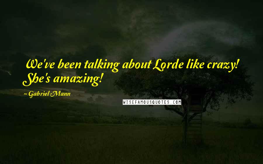 Gabriel Mann Quotes: We've been talking about Lorde like crazy! She's amazing!